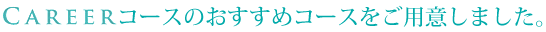 CAREERコースのオススメコースをご用意しました
