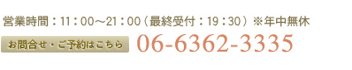 営業時間：11:00～21:00(最終受付：19:00) ※年中無休 お問合せ・ご予約はこちら 06-6362-3335